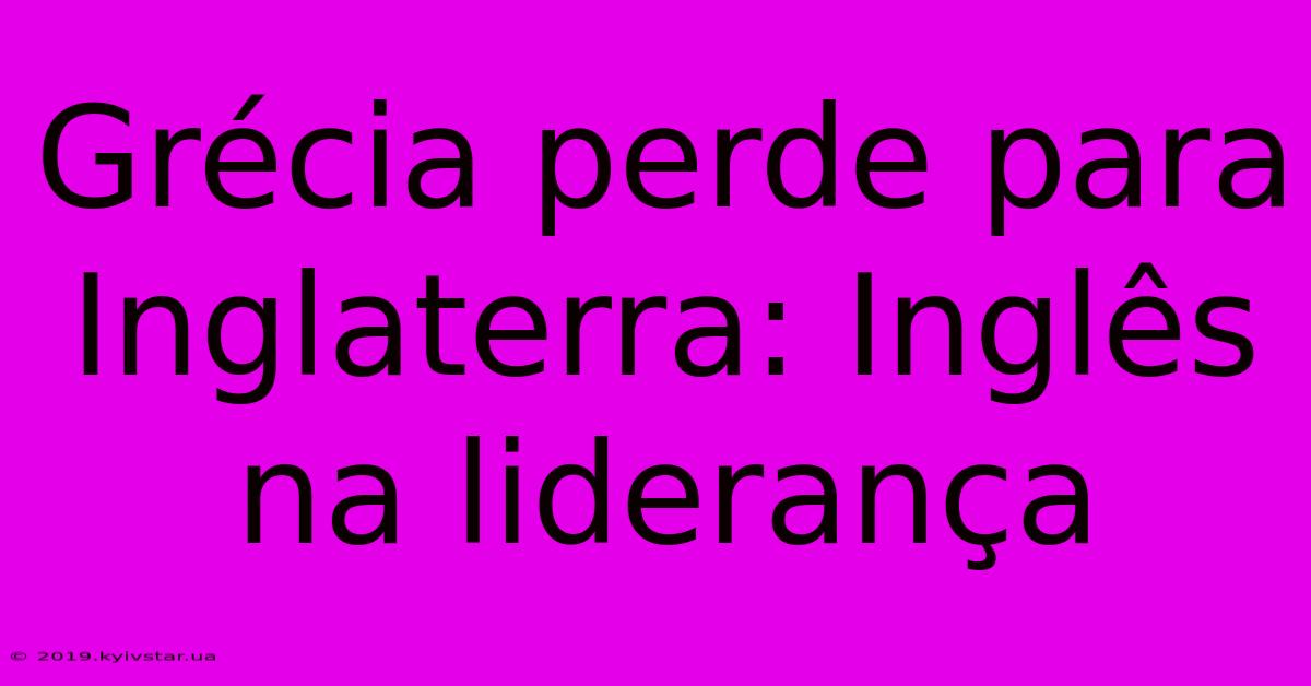 Grécia Perde Para Inglaterra: Inglês Na Liderança