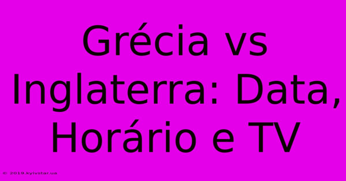 Grécia Vs Inglaterra: Data, Horário E TV