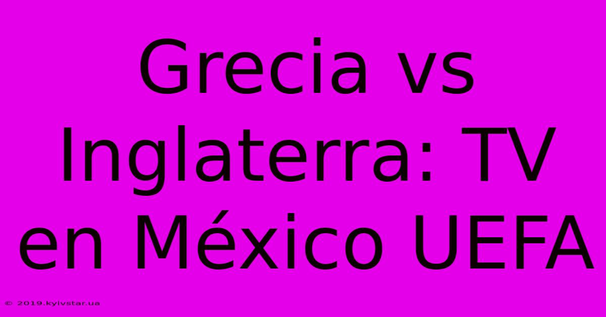 Grecia Vs Inglaterra: TV En México UEFA