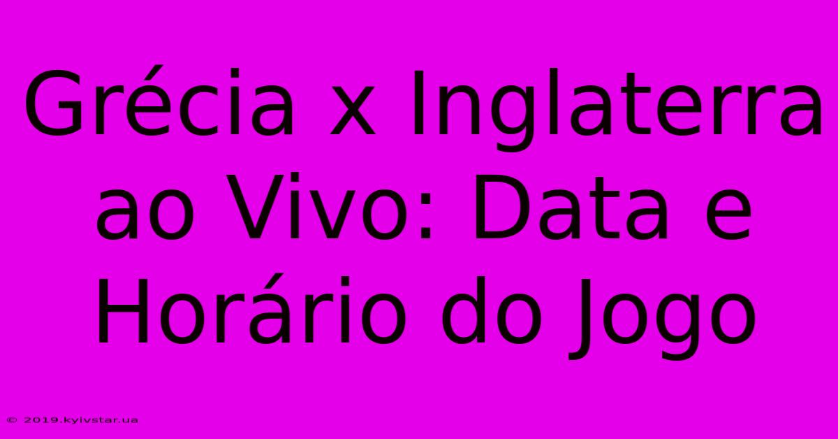 Grécia X Inglaterra Ao Vivo: Data E Horário Do Jogo