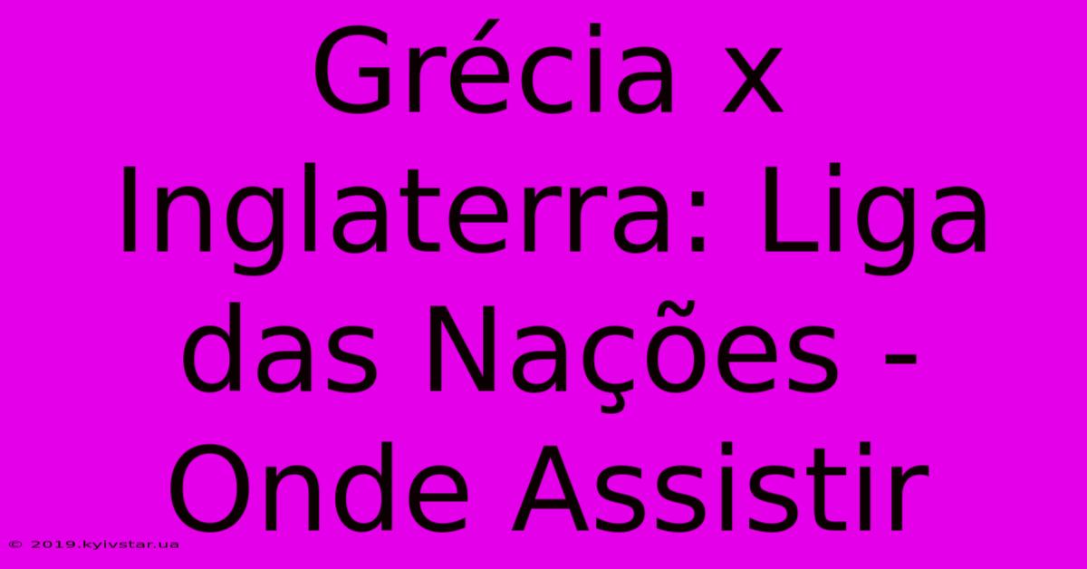 Grécia X Inglaterra: Liga Das Nações - Onde Assistir