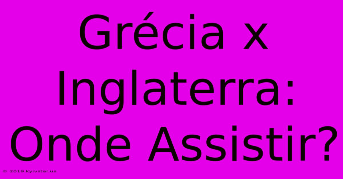 Grécia X Inglaterra: Onde Assistir?