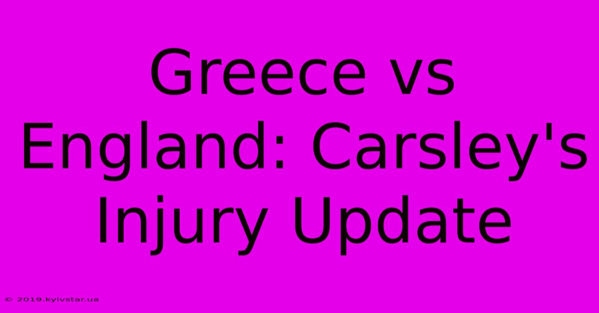 Greece Vs England: Carsley's Injury Update