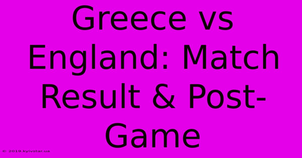 Greece Vs England: Match Result & Post-Game 