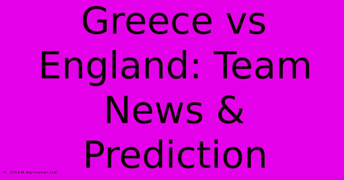 Greece Vs England: Team News & Prediction