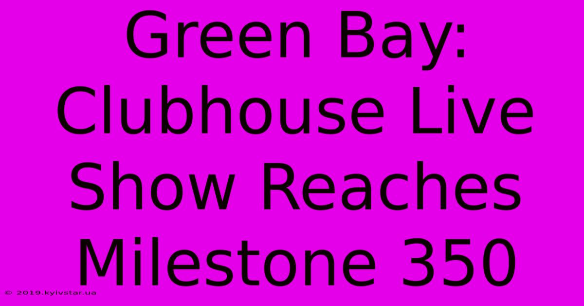 Green Bay: Clubhouse Live Show Reaches Milestone 350 