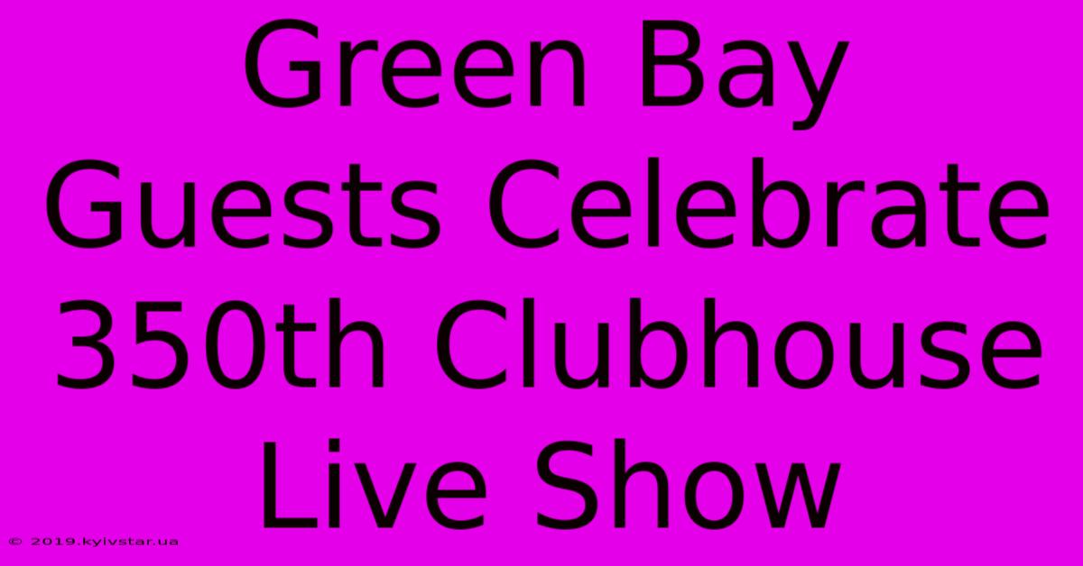 Green Bay Guests Celebrate 350th Clubhouse Live Show