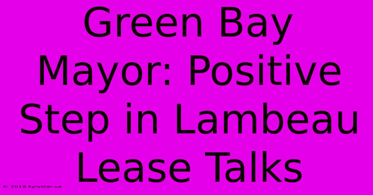 Green Bay Mayor: Positive Step In Lambeau Lease Talks