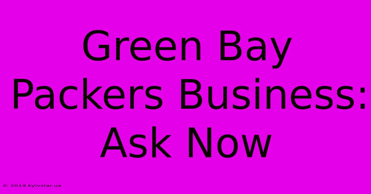 Green Bay Packers Business: Ask Now