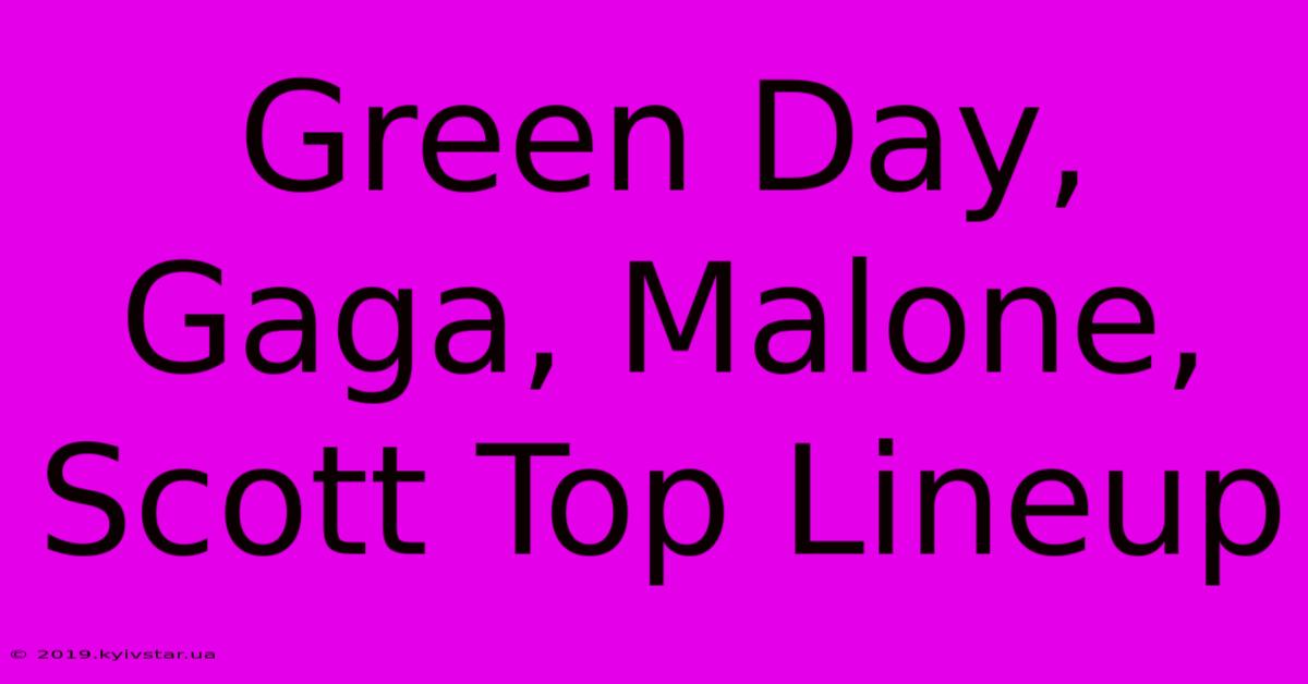 Green Day, Gaga, Malone, Scott Top Lineup