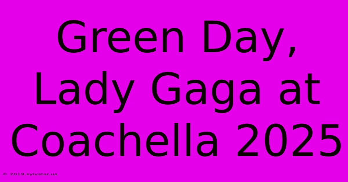 Green Day, Lady Gaga At Coachella 2025