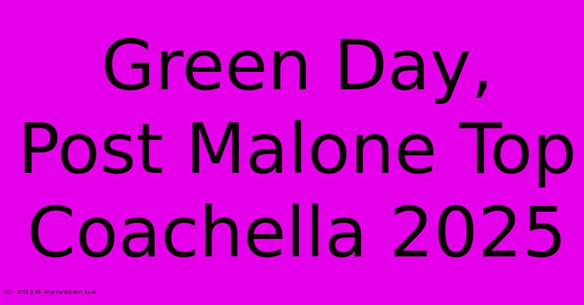 Green Day, Post Malone Top Coachella 2025