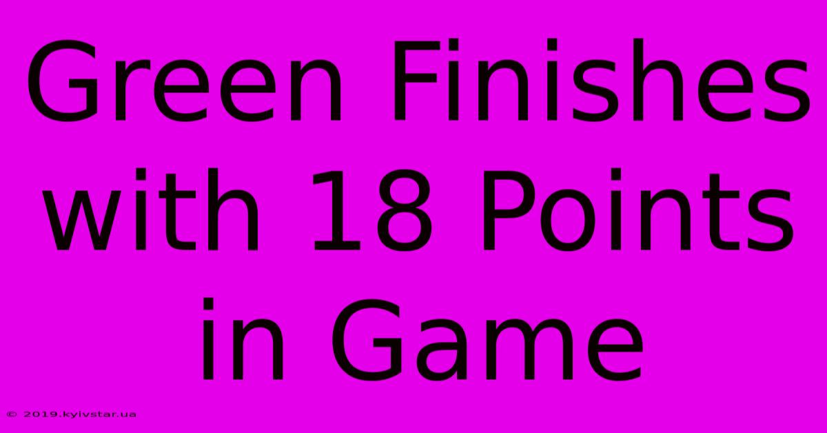 Green Finishes With 18 Points In Game