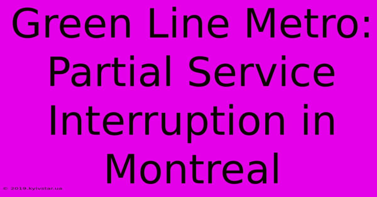 Green Line Metro: Partial Service Interruption In Montreal 