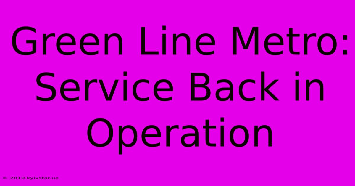 Green Line Metro: Service Back In Operation 