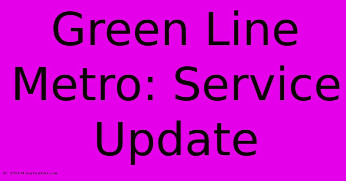 Green Line Metro: Service Update