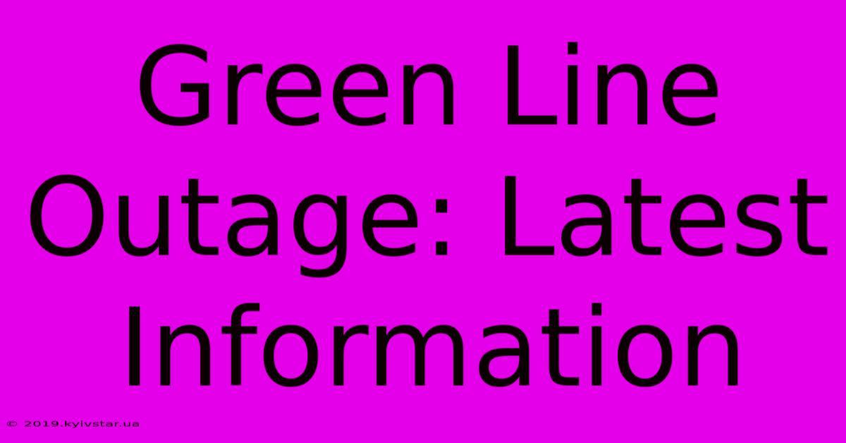 Green Line Outage: Latest Information