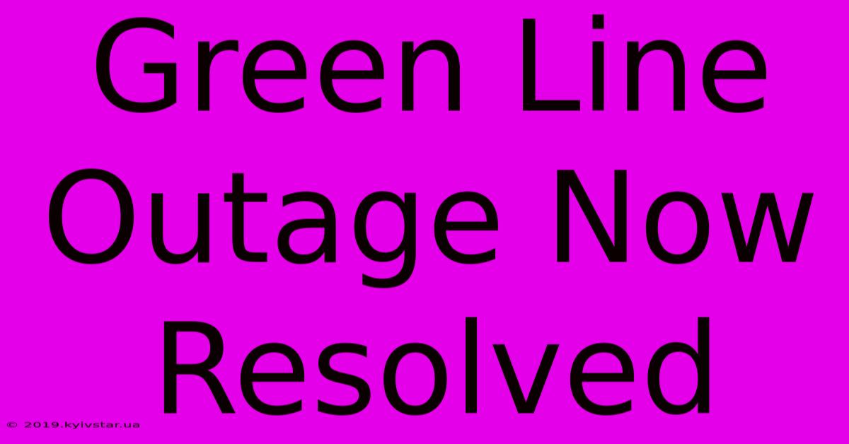 Green Line Outage Now Resolved