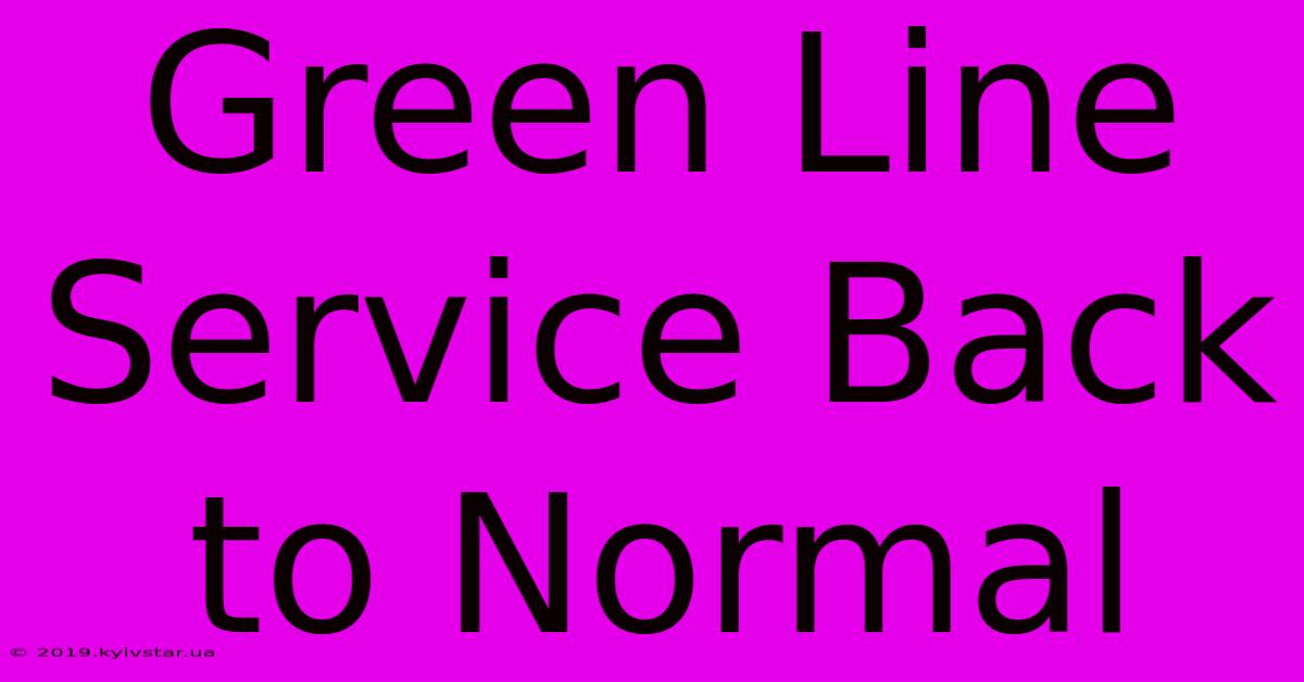 Green Line Service Back To Normal