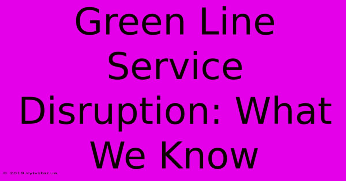 Green Line Service Disruption: What We Know