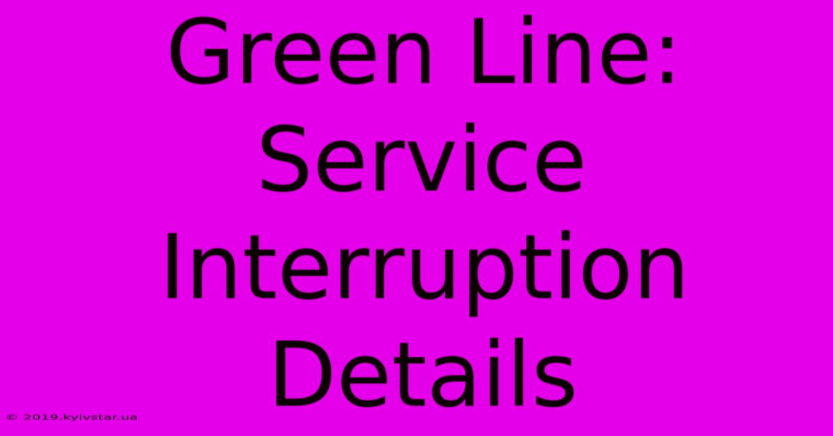 Green Line: Service Interruption Details 