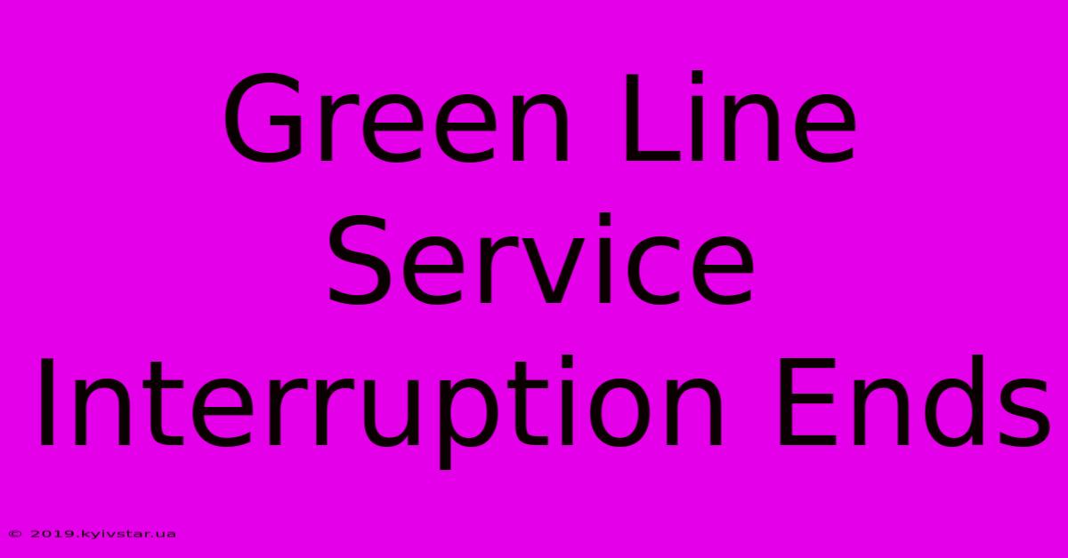 Green Line Service Interruption Ends