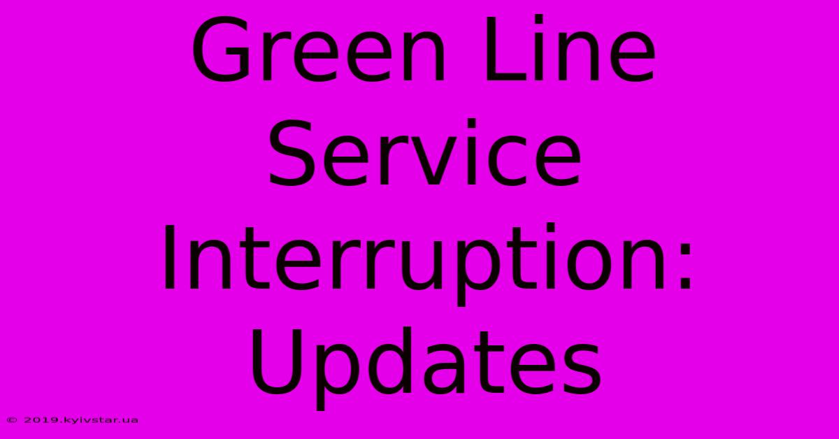 Green Line Service Interruption: Updates