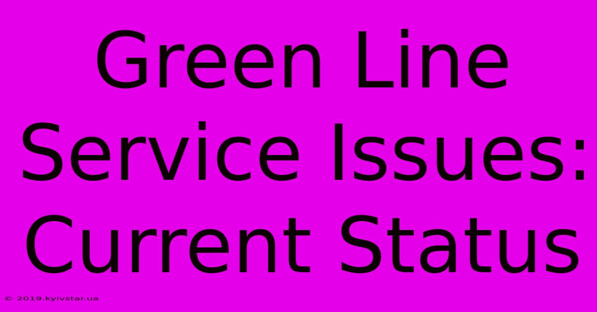 Green Line Service Issues: Current Status