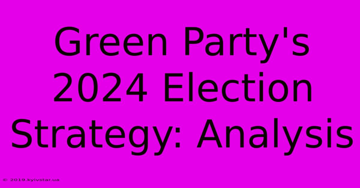 Green Party's 2024 Election Strategy: Analysis 