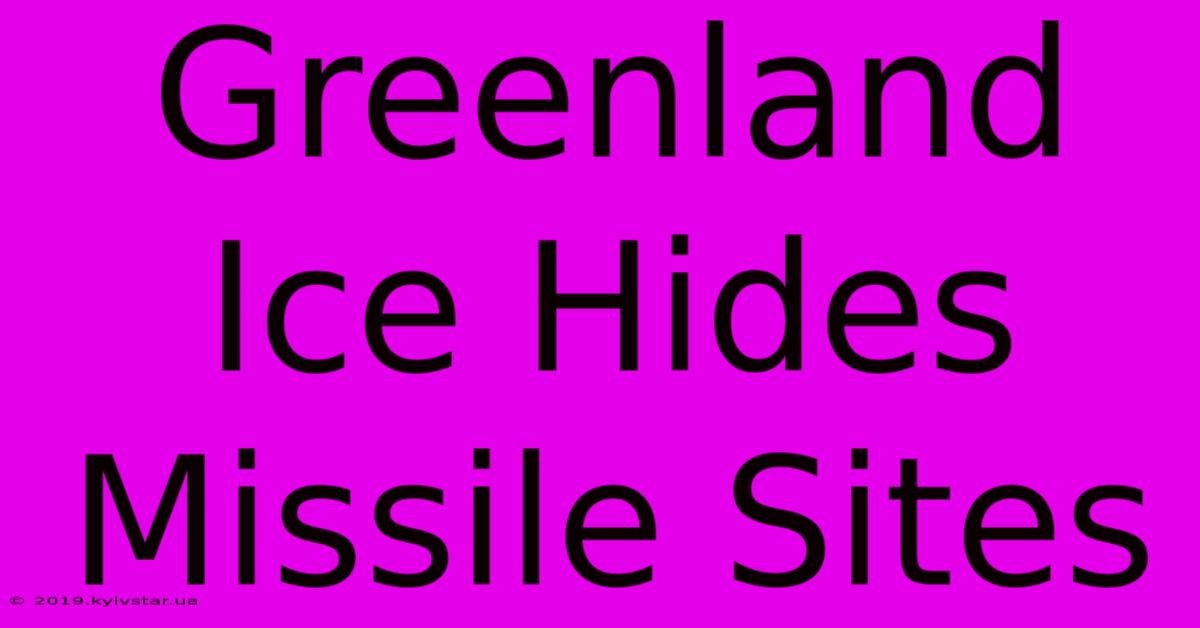 Greenland Ice Hides Missile Sites