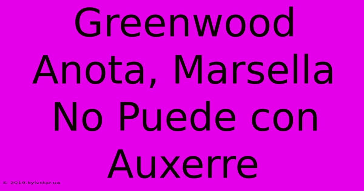 Greenwood Anota, Marsella No Puede Con Auxerre