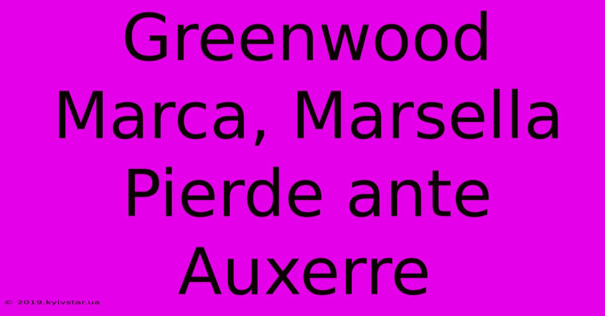 Greenwood Marca, Marsella Pierde Ante Auxerre 