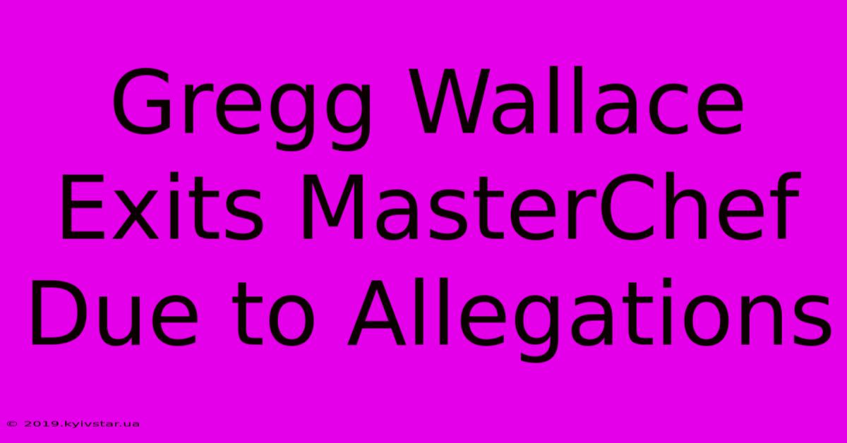 Gregg Wallace Exits MasterChef Due To Allegations