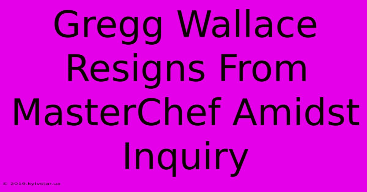 Gregg Wallace Resigns From MasterChef Amidst Inquiry