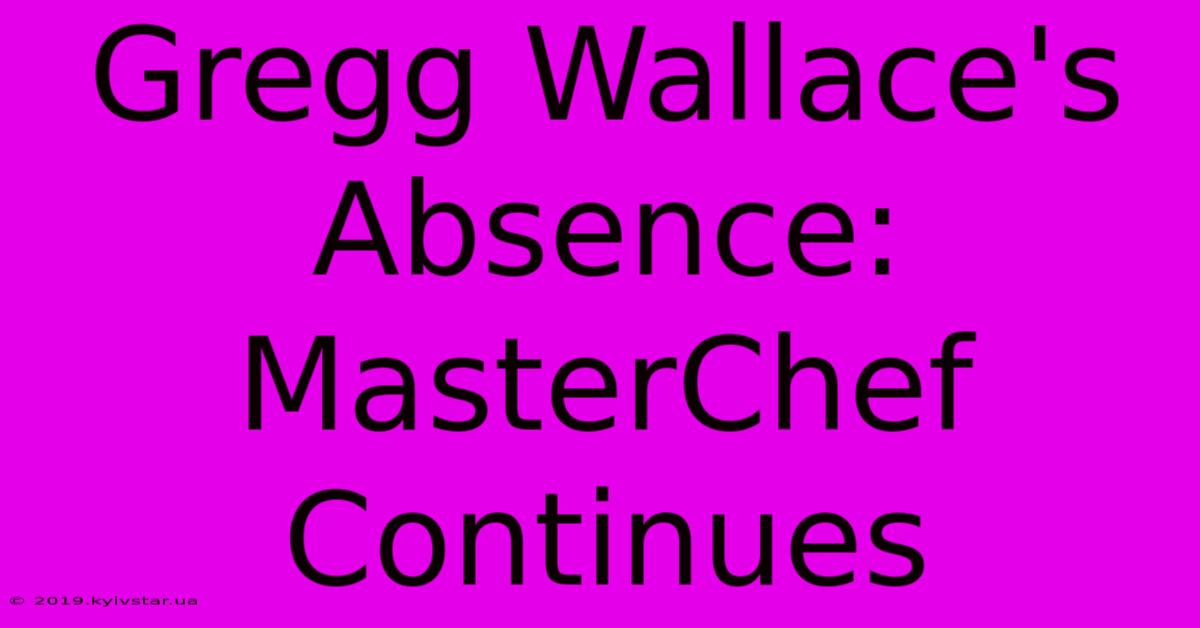 Gregg Wallace's Absence: MasterChef Continues