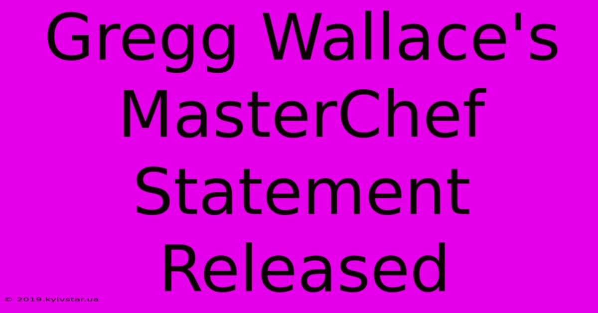 Gregg Wallace's MasterChef Statement Released