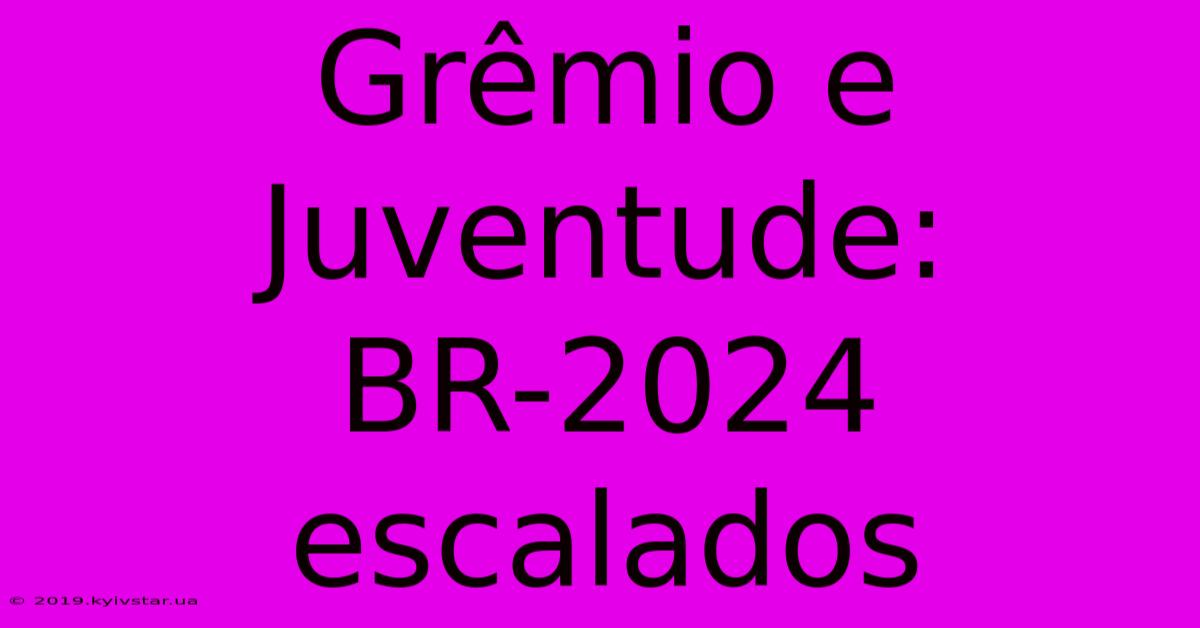 Grêmio E Juventude: BR-2024 Escalados