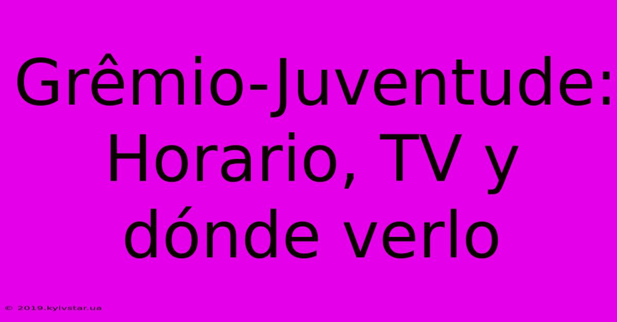 Grêmio-Juventude: Horario, TV Y Dónde Verlo