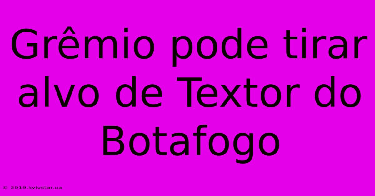 Grêmio Pode Tirar Alvo De Textor Do Botafogo