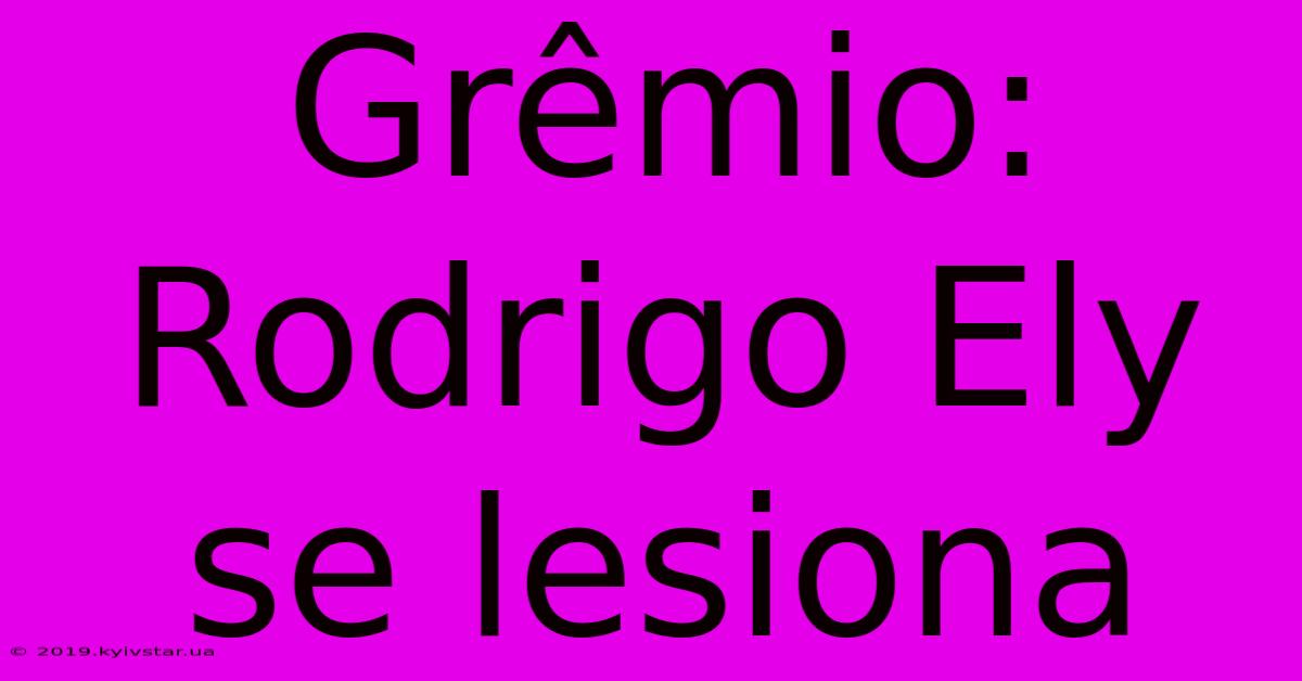 Grêmio: Rodrigo Ely Se Lesiona