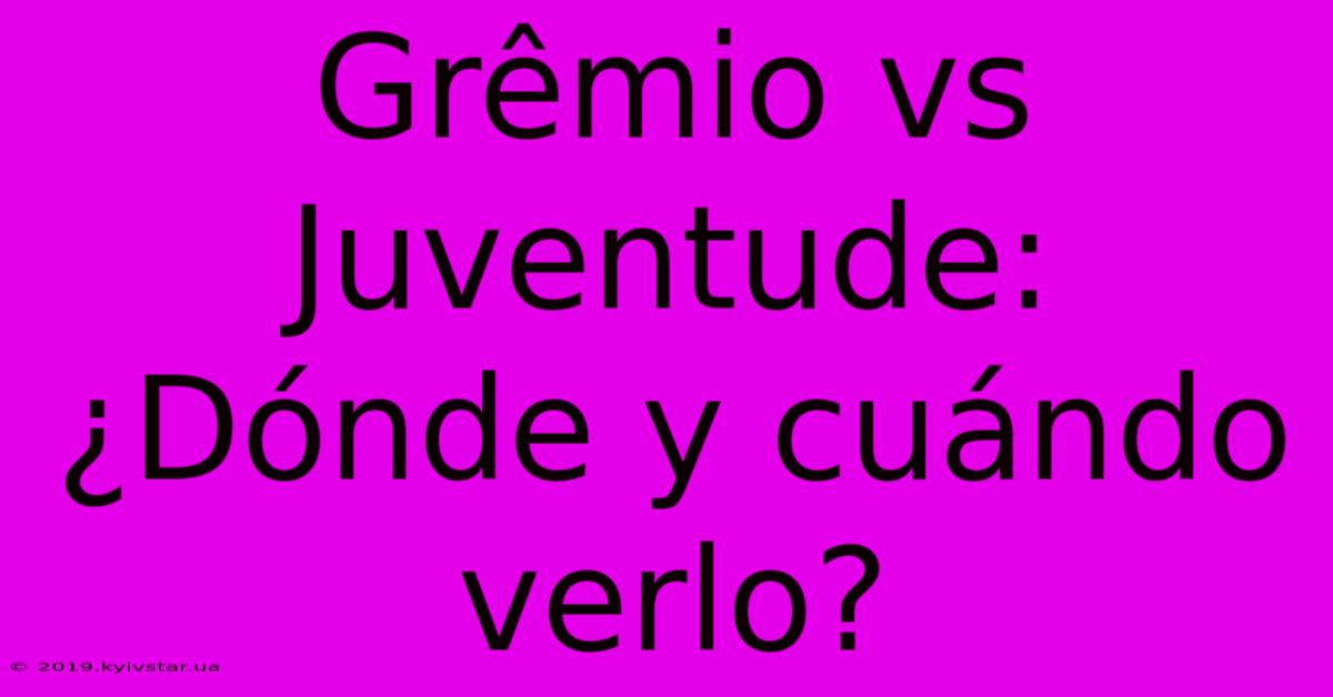 Grêmio Vs Juventude: ¿Dónde Y Cuándo Verlo?