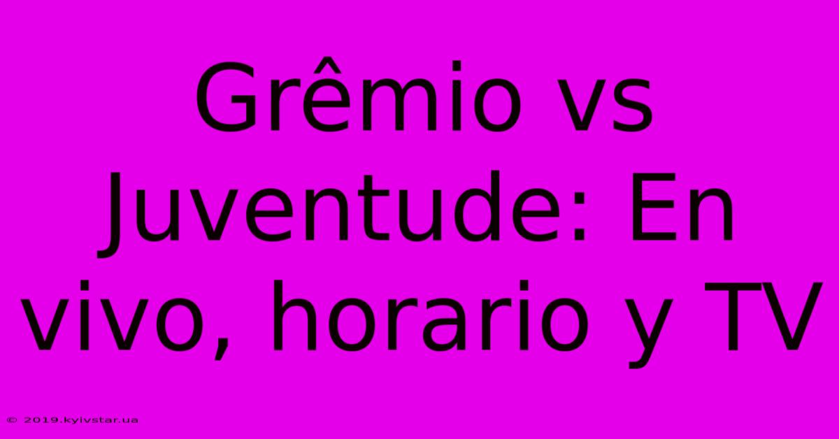 Grêmio Vs Juventude: En Vivo, Horario Y TV