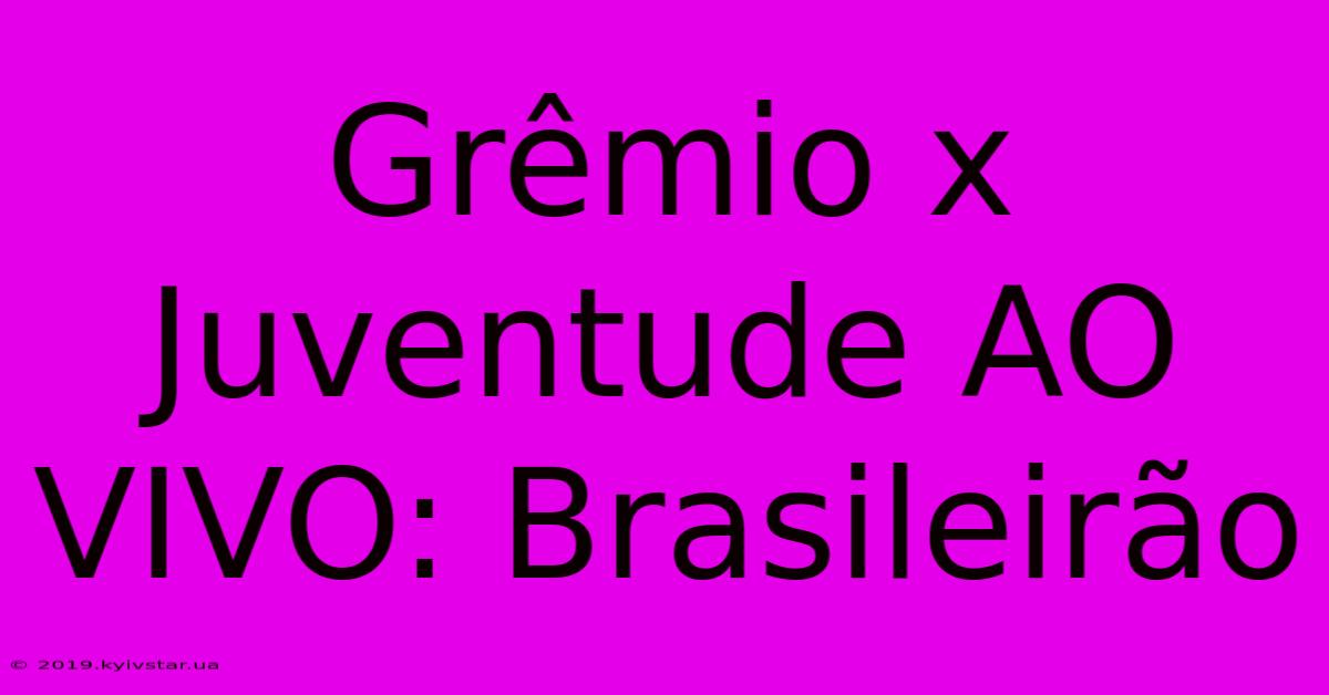 Grêmio X Juventude AO VIVO: Brasileirão