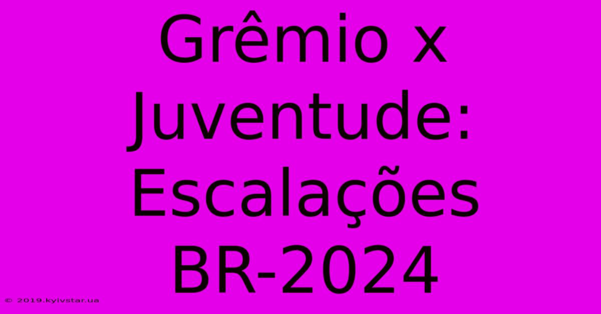 Grêmio X Juventude: Escalações BR-2024