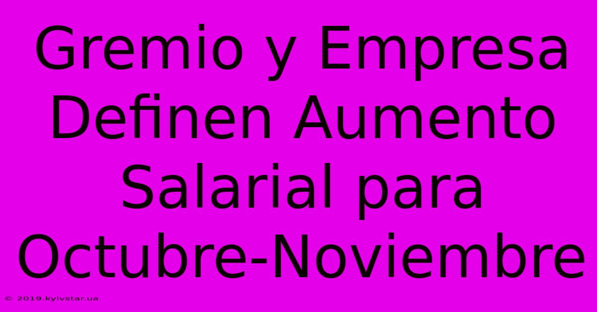 Gremio Y Empresa Definen Aumento Salarial Para Octubre-Noviembre 