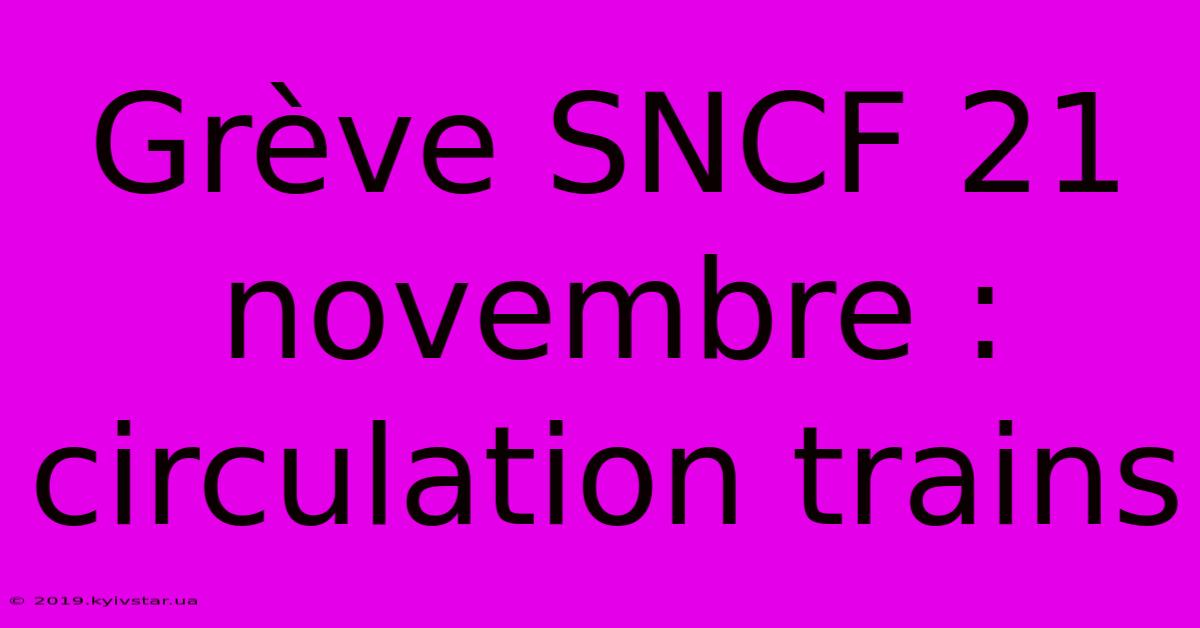 Grève SNCF 21 Novembre : Circulation Trains