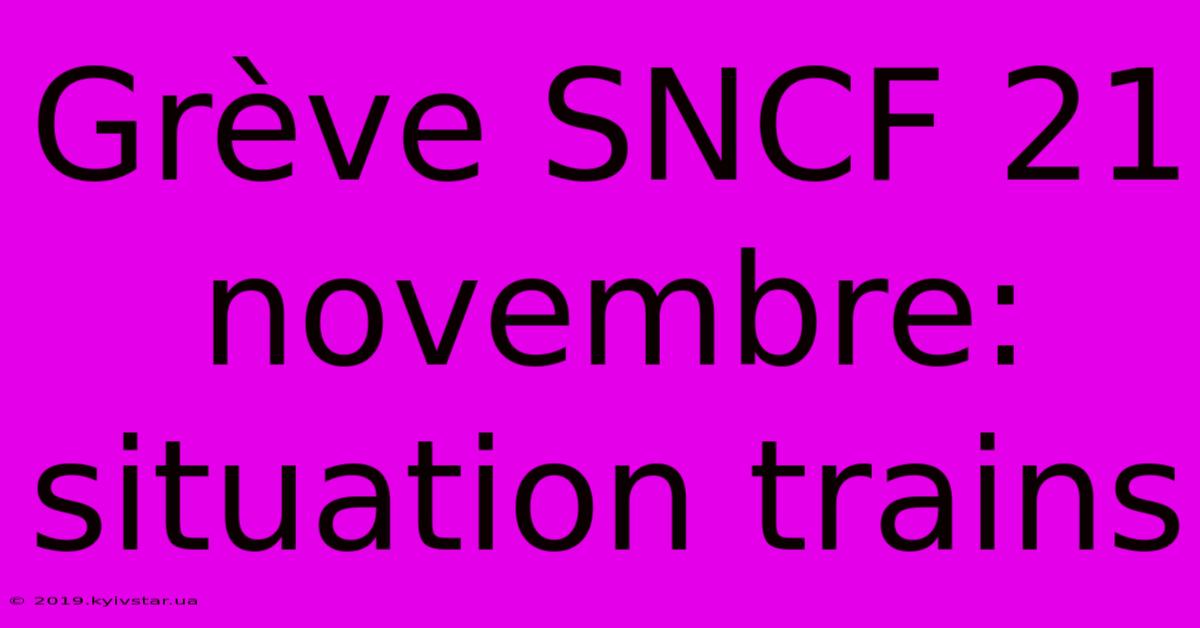 Grève SNCF 21 Novembre: Situation Trains