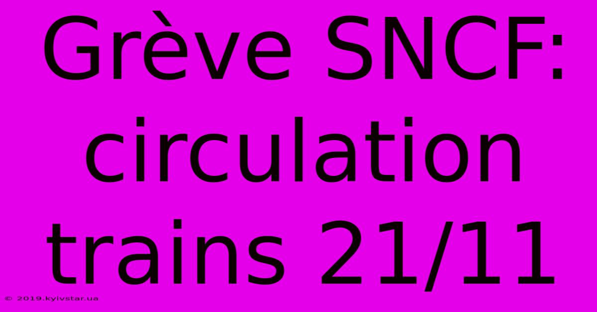 Grève SNCF: Circulation Trains 21/11