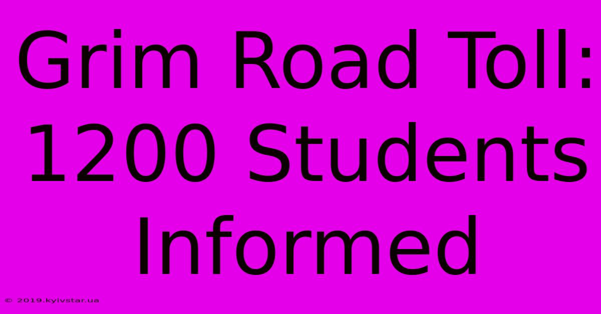 Grim Road Toll: 1200 Students Informed