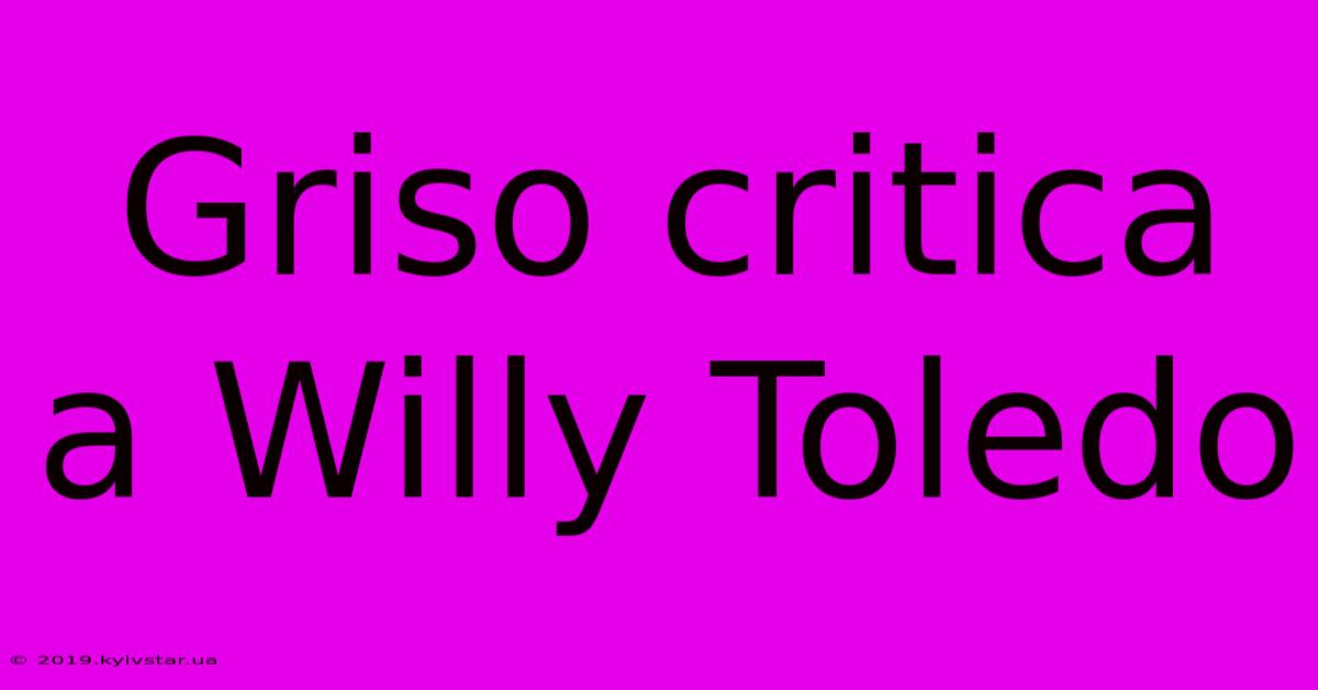 Griso Critica A Willy Toledo